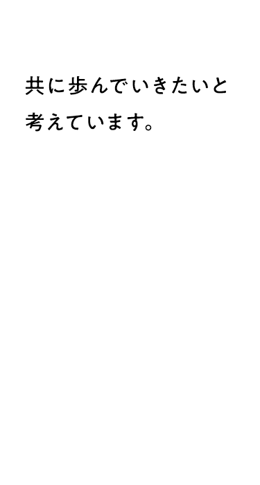 共に歩んでいきたいと考えています。